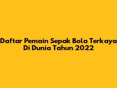 Daftar Pemain Sepak Bola Terkaya Di Dunia Tahun 2022